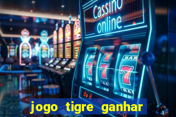 jogo tigre ganhar dinheiro de verdade